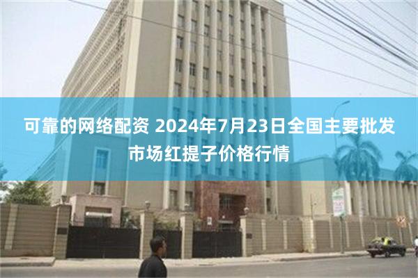 可靠的网络配资 2024年7月23日全国主要批发市场红提子价格行情