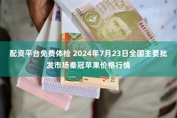 配资平台免费体检 2024年7月23日全国主要批发市场秦冠苹果价格行情