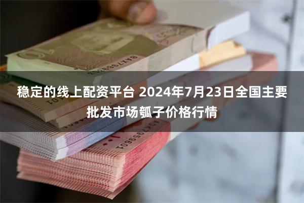 稳定的线上配资平台 2024年7月23日全国主要批发市场瓠子价格行情