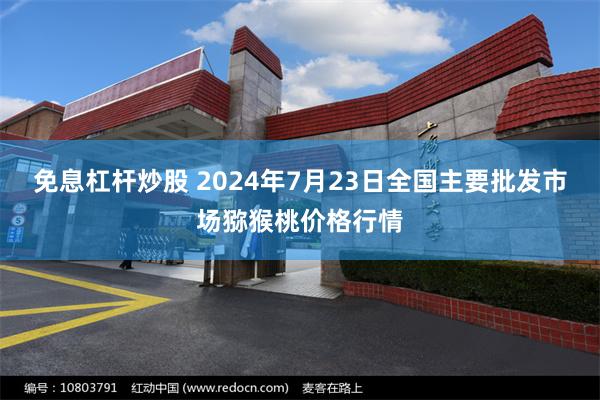 免息杠杆炒股 2024年7月23日全国主要批发市场猕猴桃价格行情