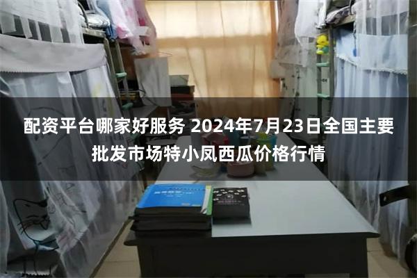 配资平台哪家好服务 2024年7月23日全国主要批发市场特小凤西瓜价格行情