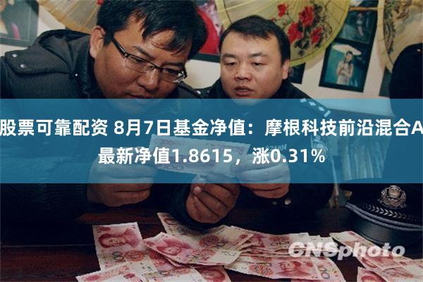 股票可靠配资 8月7日基金净值：摩根科技前沿混合A最新净值1.8615，涨0.31%