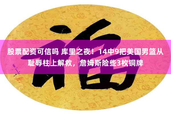 股票配资可信吗 库里之夜！14中9把美国男篮从耻辱柱上解救，詹姆斯险些3枚铜牌