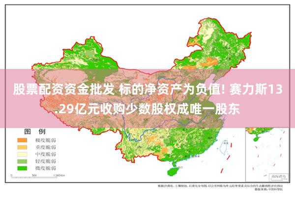 股票配资资金批发 标的净资产为负值! 赛力斯13.29亿元收购少数股权成唯一股东