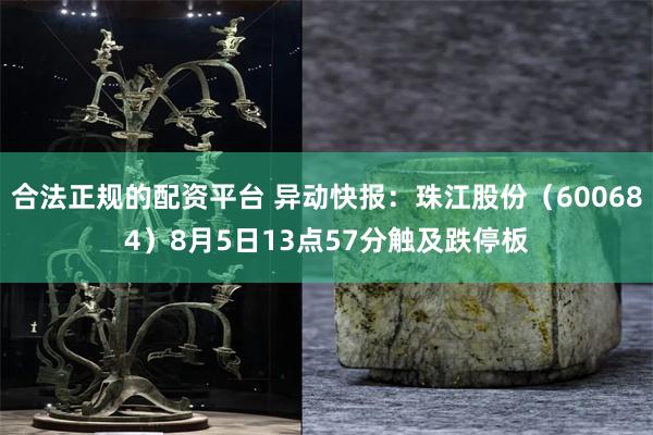 合法正规的配资平台 异动快报：珠江股份（600684）8月5日13点57分触及跌停板