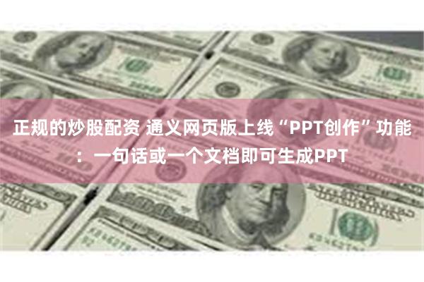 正规的炒股配资 通义网页版上线“PPT创作”功能：一句话或一个文档即可生成PPT