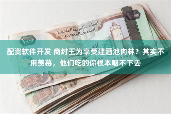 配资软件开发 商纣王为享受建酒池肉林？其实不用羡慕，他们吃的你根本咽不下去