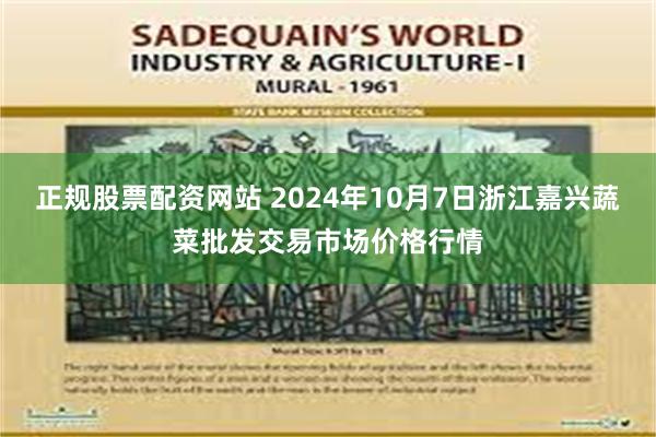 正规股票配资网站 2024年10月7日浙江嘉兴蔬菜批发交易市场价格行情