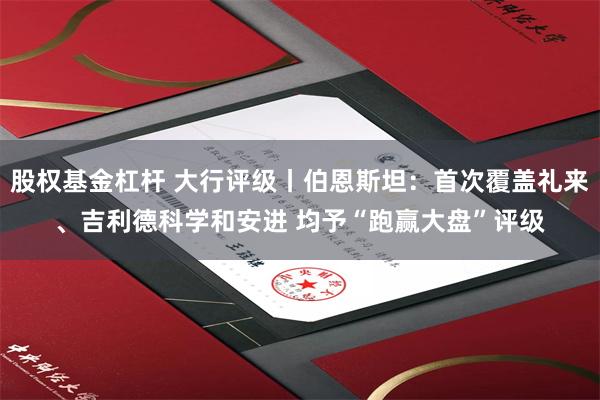 股权基金杠杆 大行评级丨伯恩斯坦：首次覆盖礼来、吉利德科学和安进 均予“跑赢大盘”评级