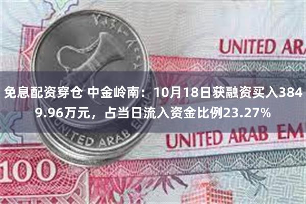 免息配资穿仓 中金岭南：10月18日获融资买入3849.96万元，占当日流入资金比例23.27%