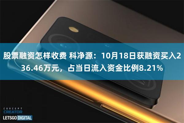 股票融资怎样收费 科净源：10月18日获融资买入236.46万元，占当日流入资金比例8.21%