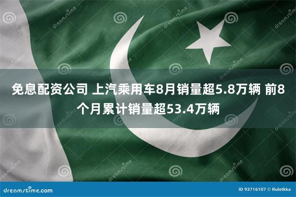 免息配资公司 上汽乘用车8月销量超5.8万辆 前8个月累计销量超53.4万辆