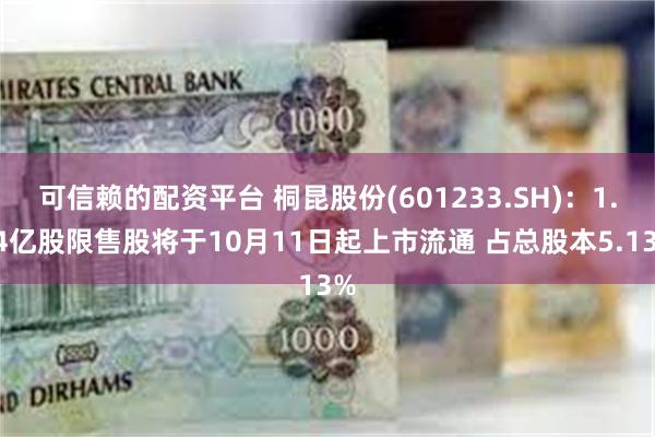 可信赖的配资平台 桐昆股份(601233.SH)：1.24亿股限售股将于10月11日起上市流通 占总股本5.13%