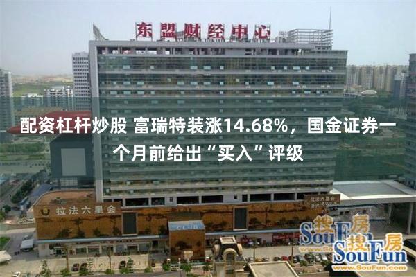 配资杠杆炒股 富瑞特装涨14.68%，国金证券一个月前给出“买入”评级