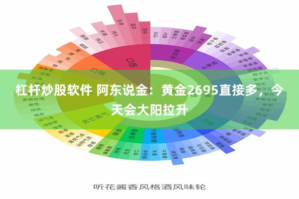 杠杆炒股软件 阿东说金：黄金2695直接多，今天会大阳拉升