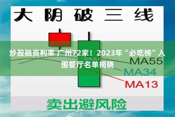 炒股融资利率 广州72家！2023年“必吃榜”入围餐厅名单揭晓