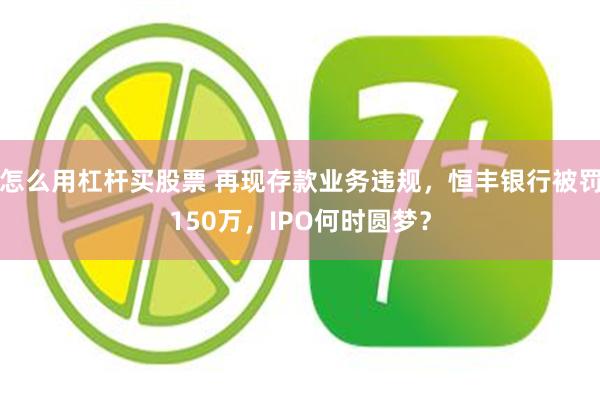 怎么用杠杆买股票 再现存款业务违规，恒丰银行被罚150万，IPO何时圆梦？