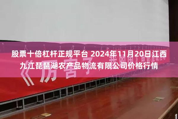 股票十倍杠杆正规平台 2024年11月20日江西九江琵琶湖农产品物流有限公司价格行情