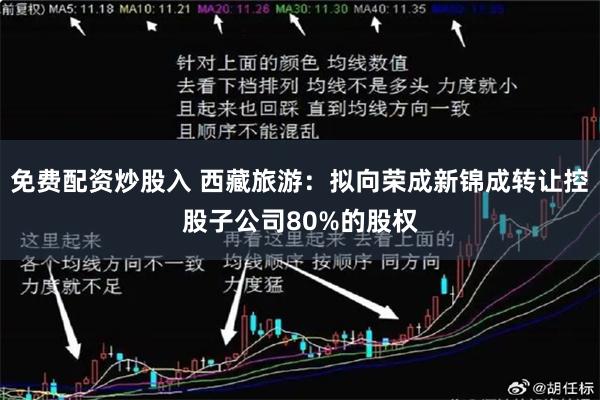 免费配资炒股入 西藏旅游：拟向荣成新锦成转让控股子公司80%的股权