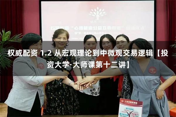 权威配资 1.2 从宏观理论到中微观交易逻辑【投资大学·大师课第十二讲】