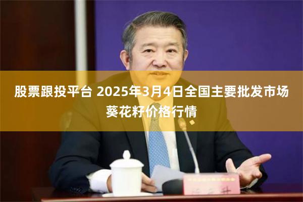 股票跟投平台 2025年3月4日全国主要批发市场葵花籽价格行情