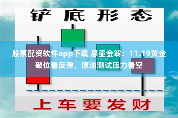 股票配资软件app下载 悬壶金翁：11.19黄金破位看反弹，原油测试压力看空