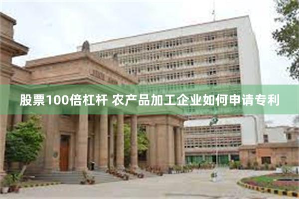 股票100倍杠杆 农产品加工企业如何申请专利