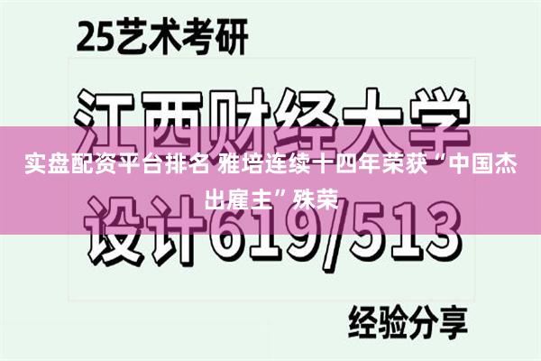 实盘配资平台排名 雅培连续十四年荣获“中国杰出雇主”殊荣